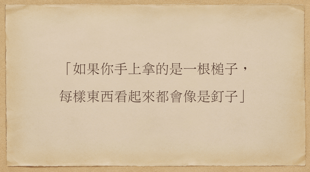 如果你手上拿的是一根槌子，每樣東西看起來都會像是釘子